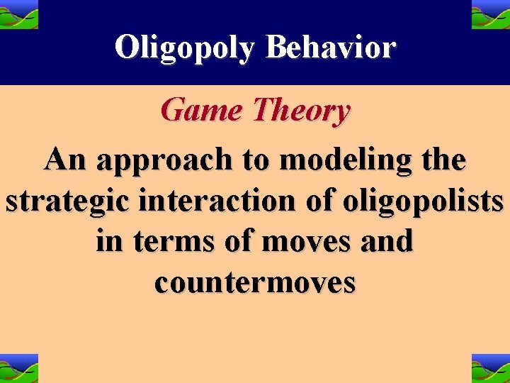 Oligopoly Behavior Game Theory An approach to modeling the strategic interaction of oligopolists in