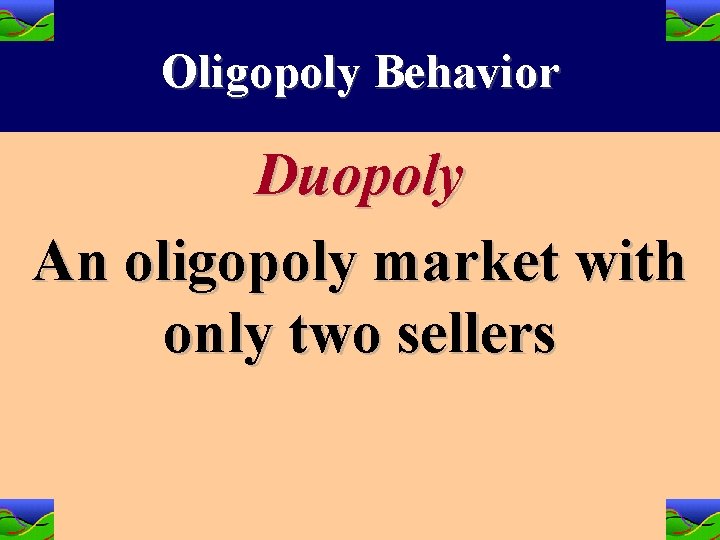 Oligopoly Behavior Duopoly An oligopoly market with only two sellers 