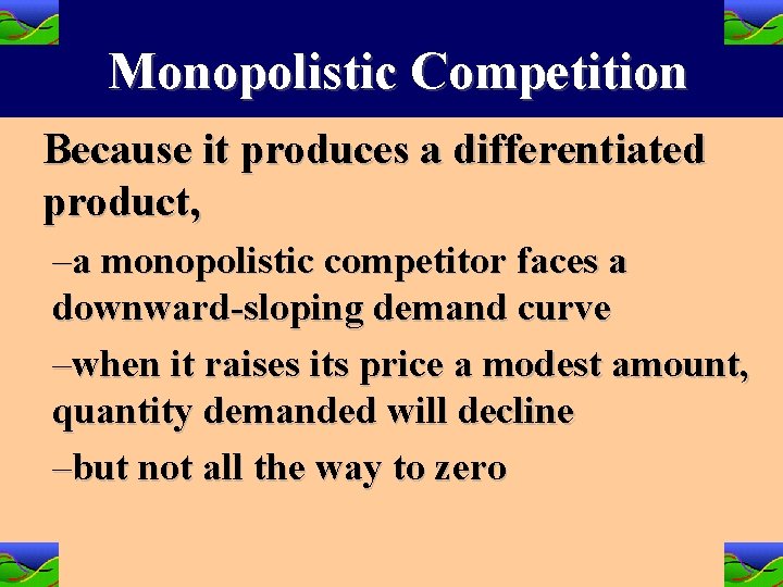 Monopolistic Competition Because it produces a differentiated product, –a monopolistic competitor faces a downward-sloping