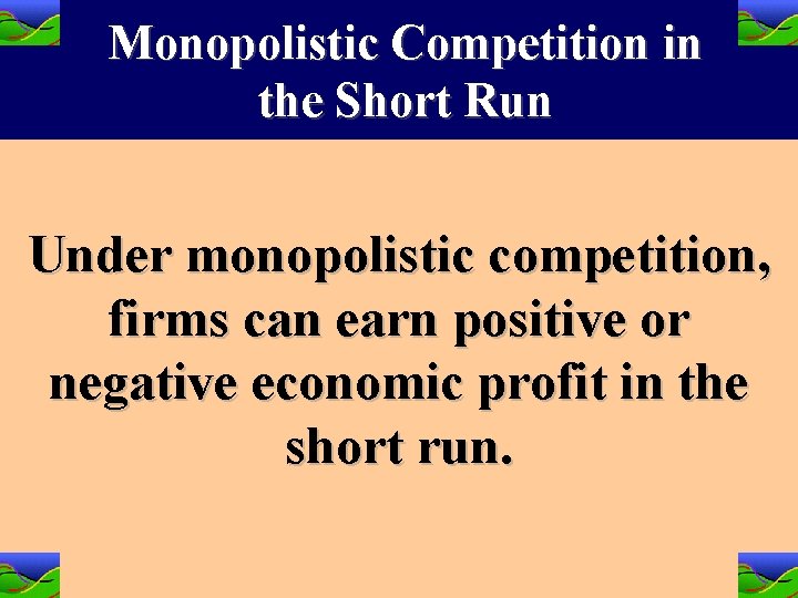 Monopolistic Competition in the Short Run Under monopolistic competition, firms can earn positive or