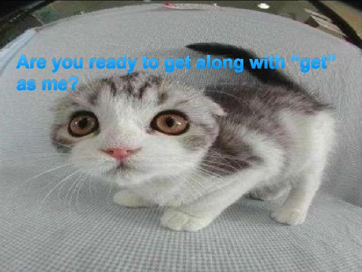 Are you ready to get along with “get” as me? 