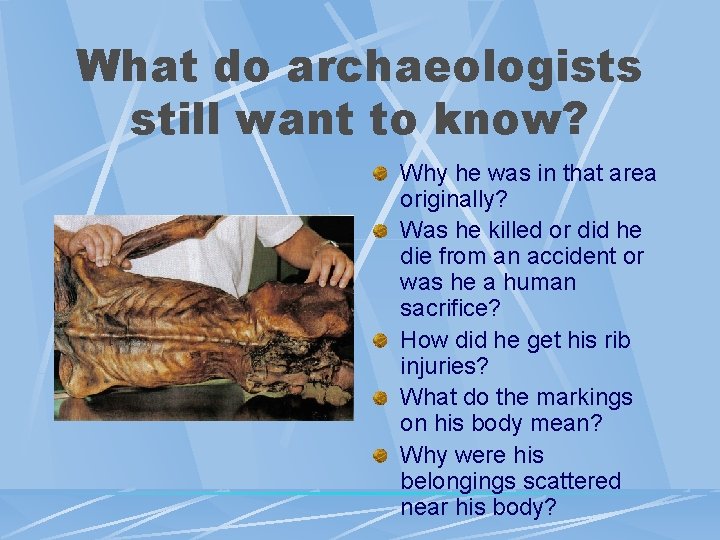 What do archaeologists still want to know? Why he was in that area originally?