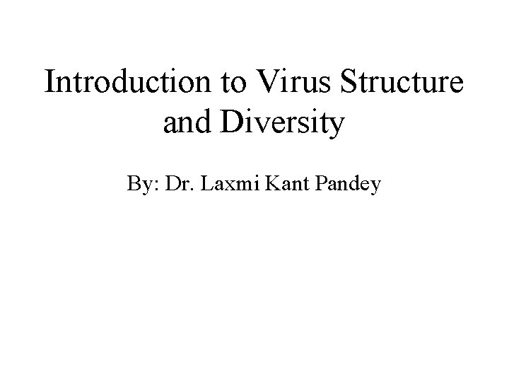 Introduction to Virus Structure and Diversity By: Dr. Laxmi Kant Pandey 