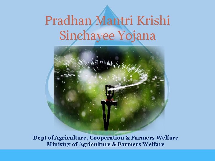 Pradhan Mantri Krishi Sinchayee Yojana Dept of Agriculture, Cooperation & Farmers Welfare Ministry of