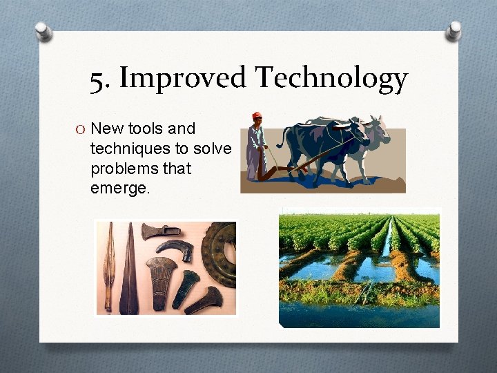 5. Improved Technology O New tools and techniques to solve problems that emerge. 