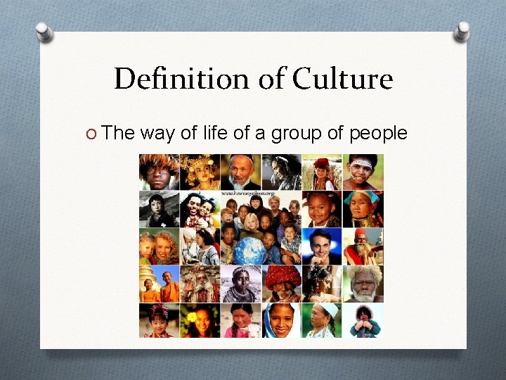 Definition of Culture O The way of life of a group of people 