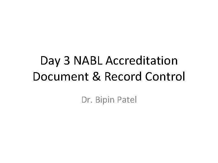 Day 3 NABL Accreditation Document & Record Control Dr. Bipin Patel 