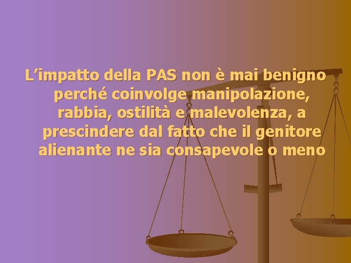L’impatto della PAS non è mai benigno perché coinvolge manipolazione, rabbia, ostilità e malevolenza,