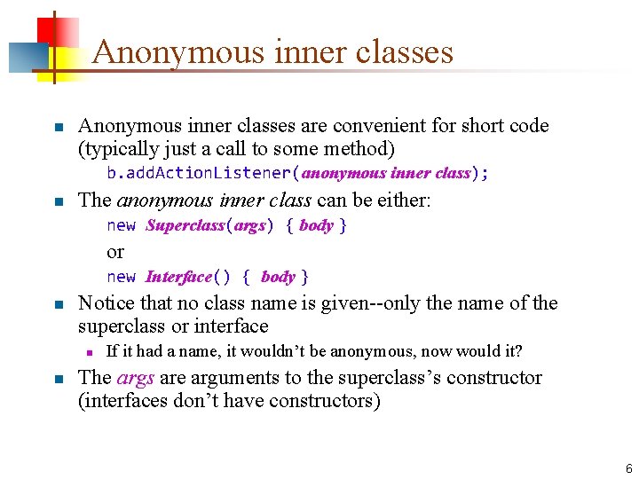 Anonymous inner classes n Anonymous inner classes are convenient for short code (typically just
