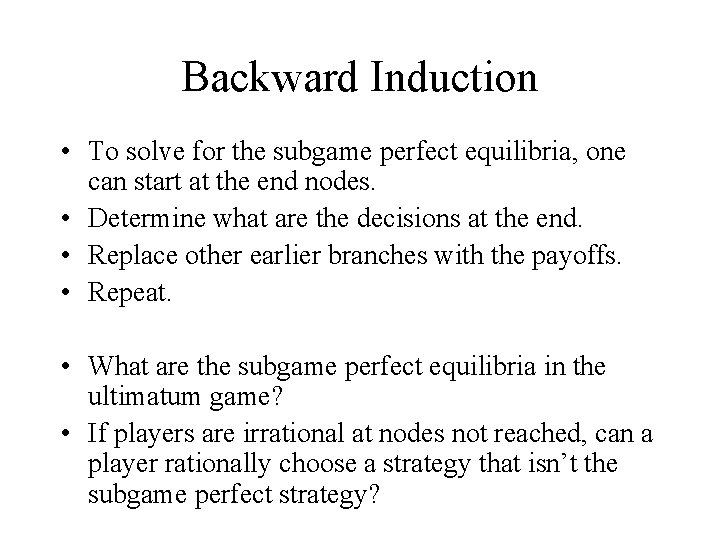 Backward Induction • To solve for the subgame perfect equilibria, one can start at