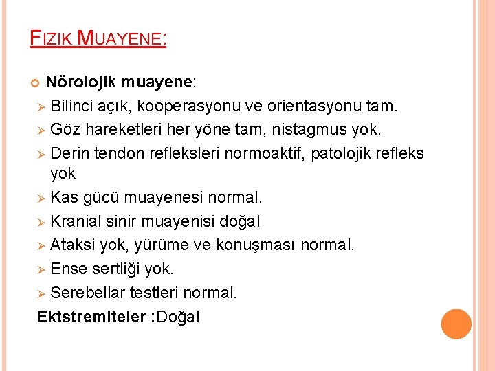 FIZIK MUAYENE: Nörolojik muayene: Ø Bilinci açık, kooperasyonu ve orientasyonu tam. Ø Göz hareketleri