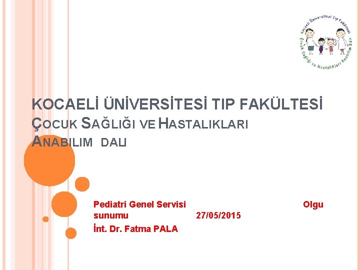 KOCAELİ ÜNİVERSİTESİ TIP FAKÜLTESİ ÇOCUK SAĞLIĞI VE HASTALIKLARI ANABILIM DALI Pediatri Genel Servisi Olgu