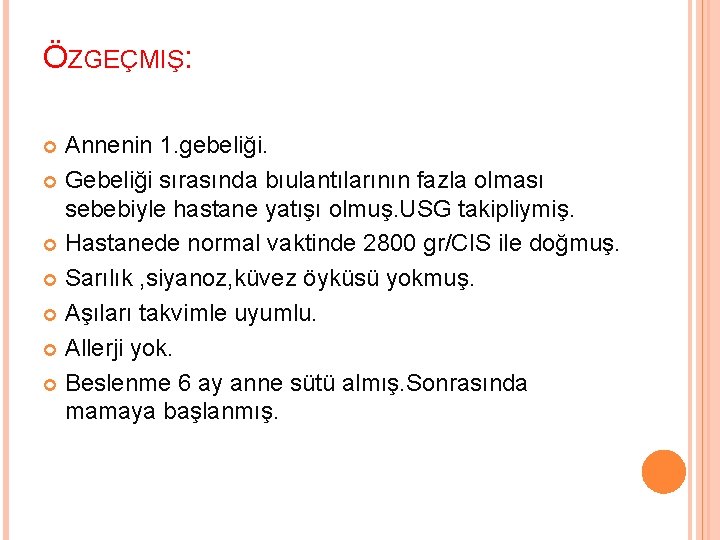 ÖZGEÇMIŞ: Annenin 1. gebeliği. Gebeliği sırasında bıulantılarının fazla olması sebebiyle hastane yatışı olmuş. USG