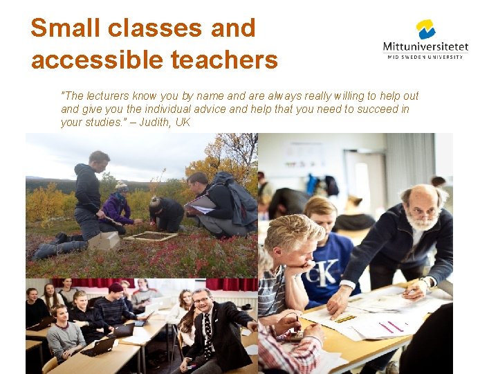 Small classes and accessible teachers ”The lecturers know you by name and are always