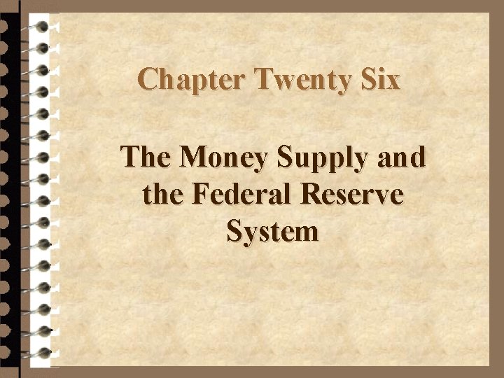 Chapter Twenty Six The Money Supply and the Federal Reserve System 
