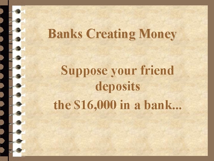 Banks Creating Money Suppose your friend deposits the $16, 000 in a bank. .