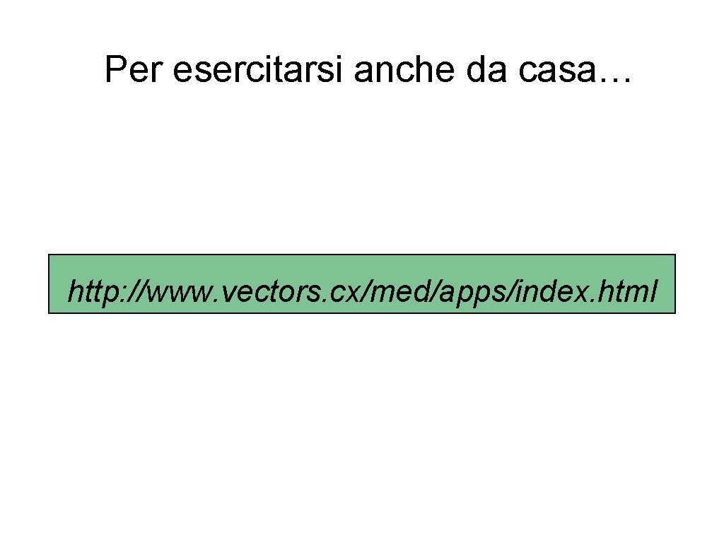 Per esercitarsi anche da casa… http: //www. vectors. cx/med/apps/index. html 