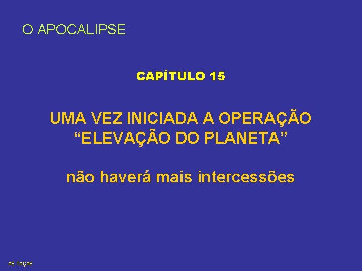 O APOCALIPSE CAPÍTULO 15 UMA VEZ INICIADA A OPERAÇÃO “ELEVAÇÃO DO PLANETA” não haverá