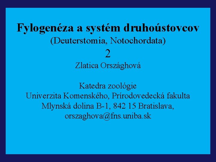 Fylogenéza a systém druhoústovcov (Deuterstomia, Notochordata) 2 Zlatica Országhová Katedra zoológie Univerzita Komenského, Prírodovedecká