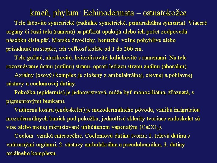 kmeň, phylum: Echinodermata – ostnatokožce Telo lúčovito symetrické (radiálne symetrické, pentaradiálna symetria). Viaceré orgány