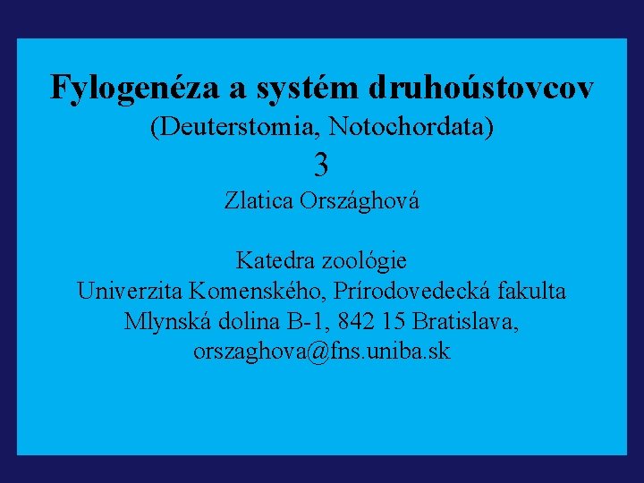 Fylogenéza a systém druhoústovcov (Deuterstomia, Notochordata) 3 Zlatica Országhová Katedra zoológie Univerzita Komenského, Prírodovedecká