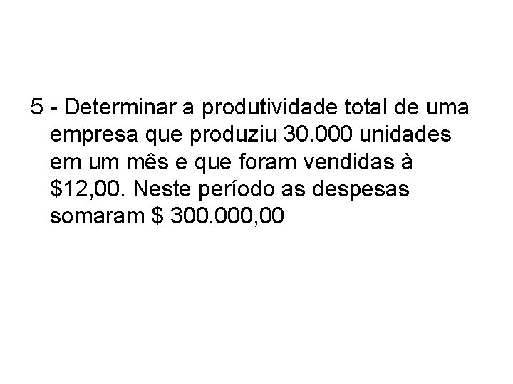 5 - Determinar a produtividade total de uma empresa que produziu 30. 000 unidades