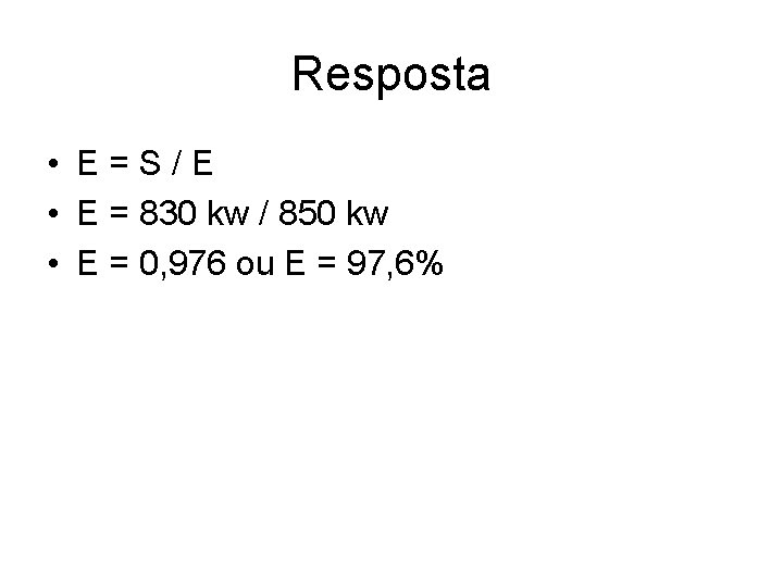 Resposta • E=S/E • E = 830 kw / 850 kw • E =