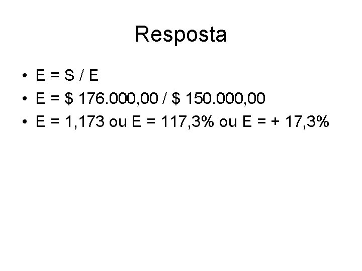 Resposta • E=S/E • E = $ 176. 000, 00 / $ 150. 000,