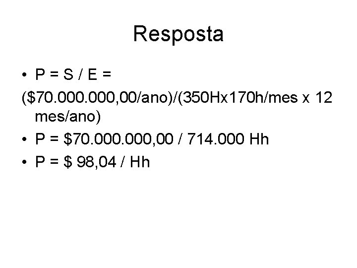 Resposta • P=S/E= ($70. 000, 00/ano)/(350 Hx 170 h/mes x 12 mes/ano) • P