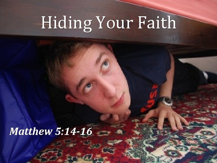 Hiding Your Faith Matthew 5: 14 -16 