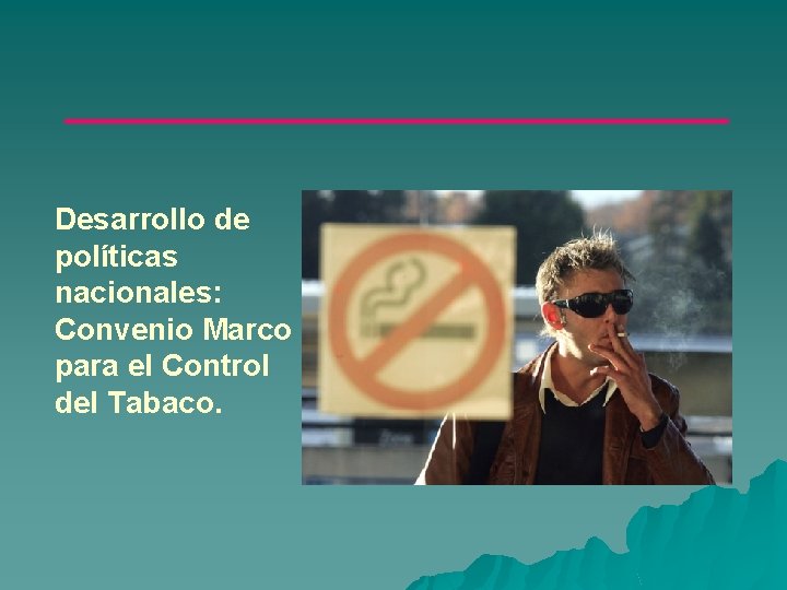 Desarrollo de políticas nacionales: Convenio Marco para el Control del Tabaco. 