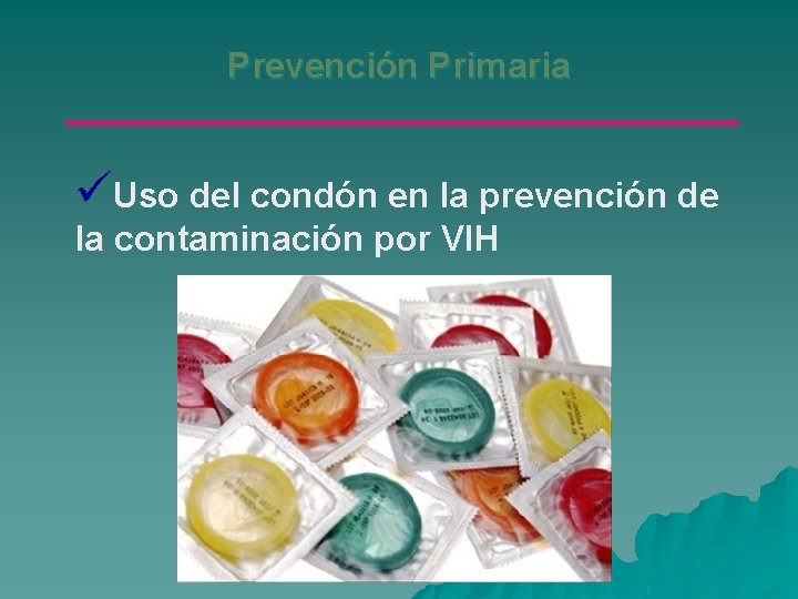 Prevención Primaria üUso del condón en la prevención de la contaminación por VIH 