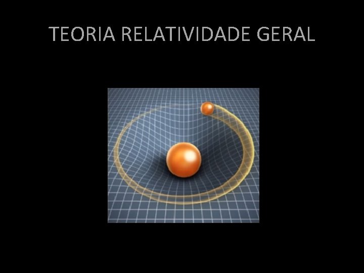 TEORIA RELATIVIDADE GERAL TEORIA RELATIVIDADE GERAL