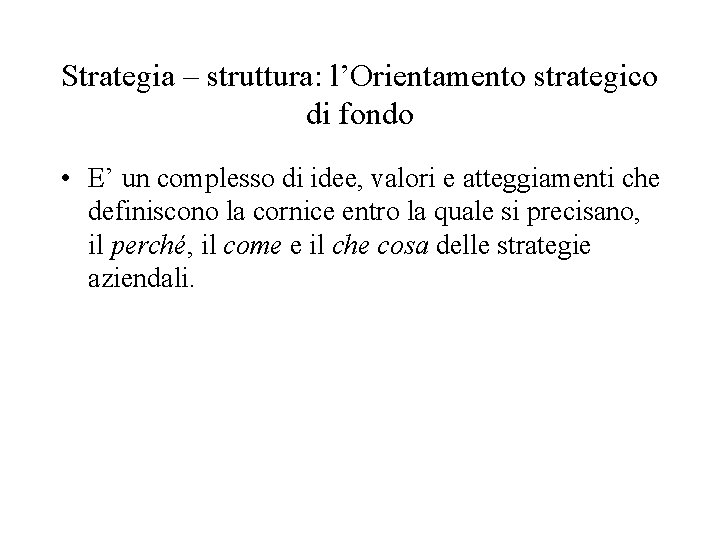 Strategia – struttura: l’Orientamento strategico di fondo • E’ un complesso di idee, valori