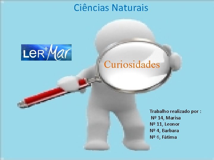 Ciências Naturais Curiosidades Trabalho realizado por : Nº 14, Marisa Nº 11, Leonor Nº