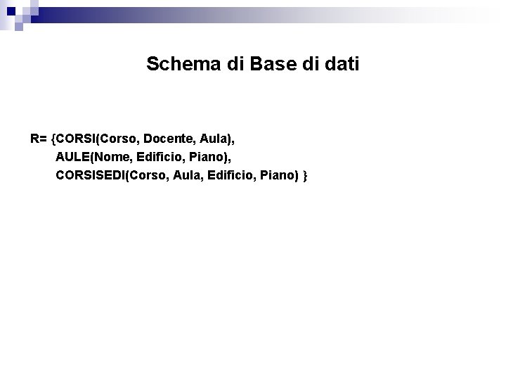 Schema di Base di dati R= {CORSI(Corso, Docente, Aula), AULE(Nome, Edificio, Piano), CORSISEDI(Corso, Aula,