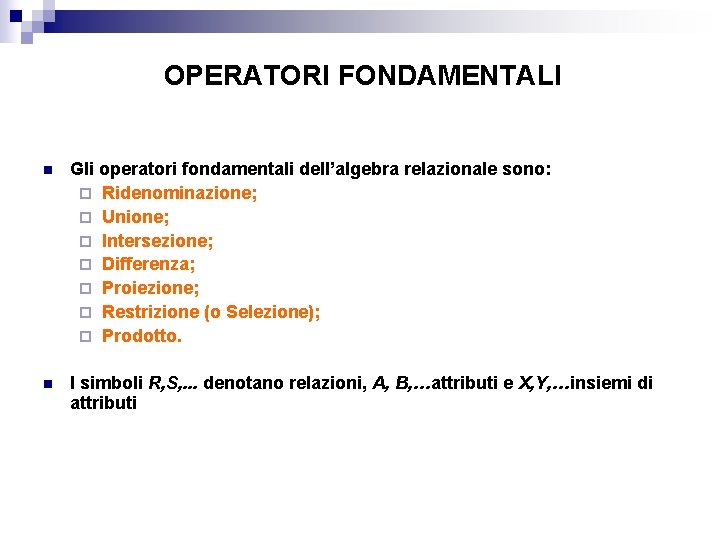 OPERATORI FONDAMENTALI n Gli operatori fondamentali dell’algebra relazionale sono: ¨ Ridenominazione; ¨ Unione; ¨