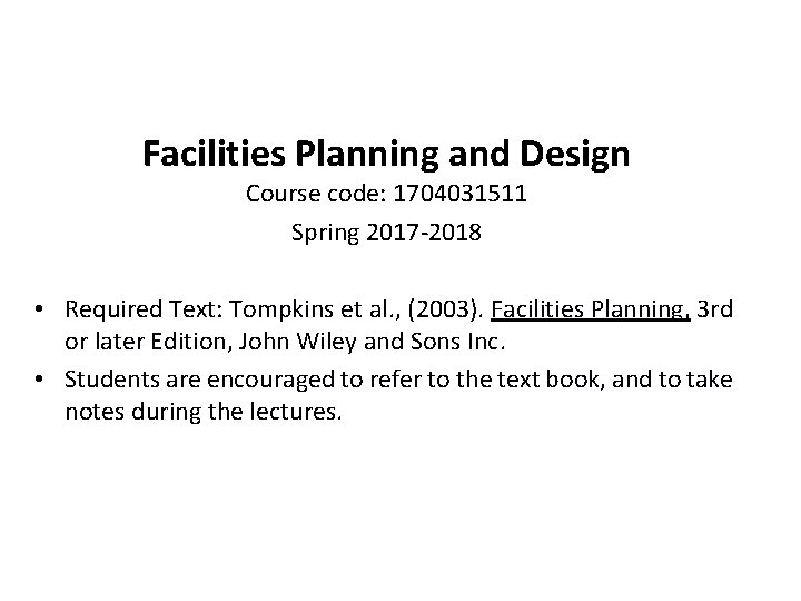 Facilities Planning and Design Course code: 1704031511 Spring 2017 -2018 • Required Text: Tompkins Facilities Planning and Design Course code: 1704031511 Spring 2017 -2018 • Required Text: Tompkins