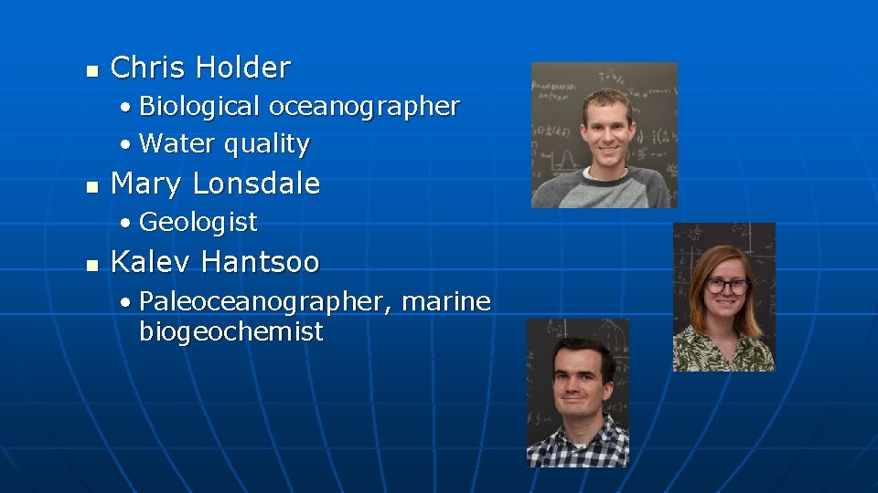 n Chris Holder • Biological oceanographer • Water quality n Mary Lonsdale • Geologist