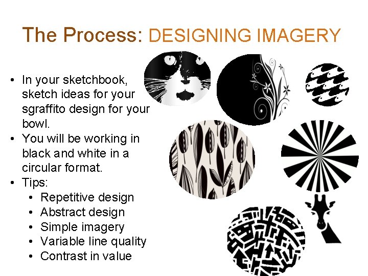 The Process: DESIGNING IMAGERY • In your sketchbook, sketch ideas for your sgraffito design The Process: DESIGNING IMAGERY • In your sketchbook, sketch ideas for your sgraffito design