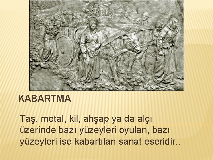 KABARTMA Taş, metal, kil, ahşap ya da alçı üzerinde bazı yüzeyleri oyulan, bazı yüzeyleri