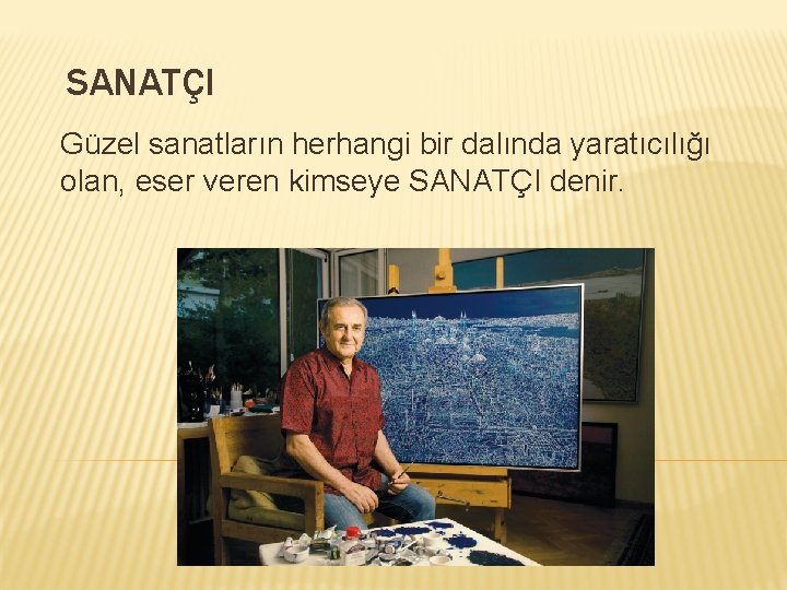 SANATÇI Güzel sanatların herhangi bir dalında yaratıcılığı olan, eser veren kimseye SANATÇI denir. 