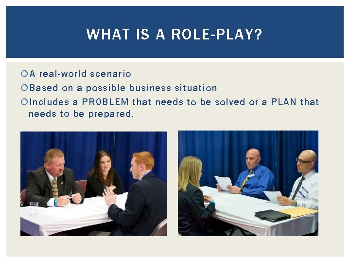 WHAT IS A ROLE-PLAY? A real-world scenario Based on a possible business situation Includes