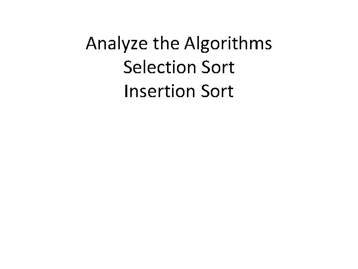 Analyze the Algorithms Selection Sort Insertion Sort 