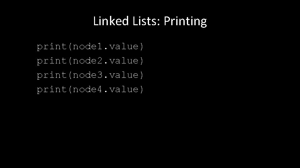Linked Lists: Printing print(node 1. value) print(node 2. value) print(node 3. value) print(node 4.