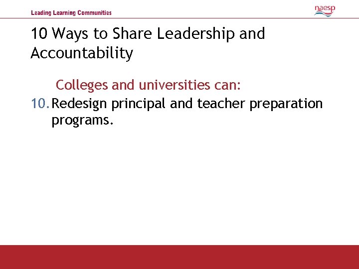 10 Ways to Share Leadership and Accountability Colleges and universities can: 10. Redesign principal