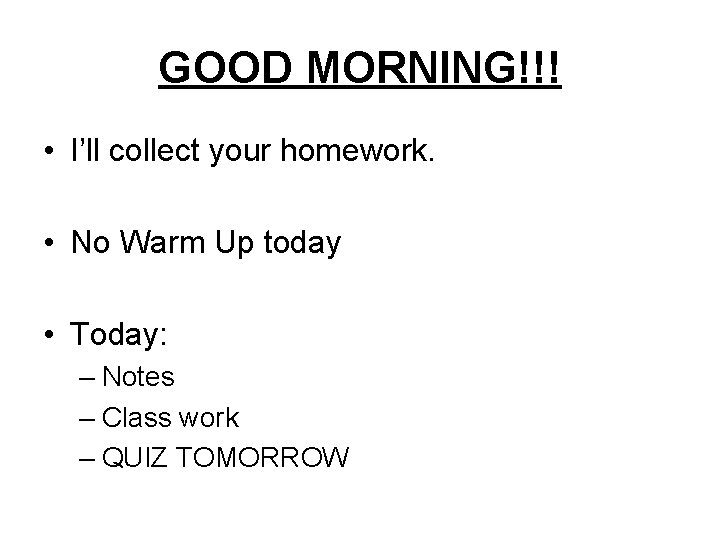 GOOD MORNING!!! • I’ll collect your homework. • No Warm Up today • Today: