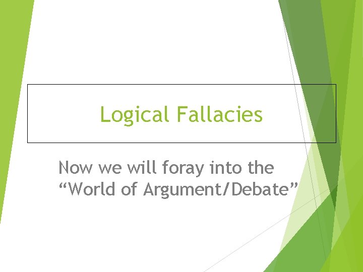 Logical Fallacies Now we will foray into the “World of Argument/Debate” 