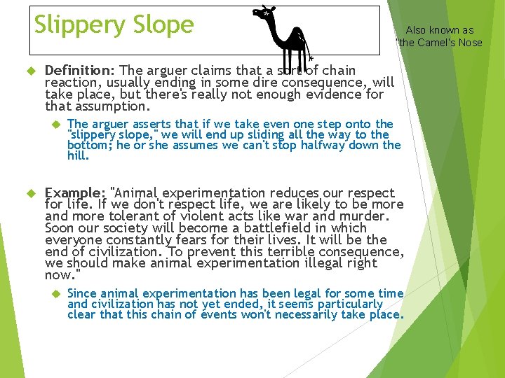 Slippery Slope Definition: The arguer claims that a sort of chain reaction, usually ending