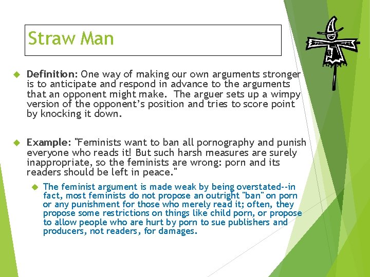 Straw Man Definition: One way of making our own arguments stronger is to anticipate